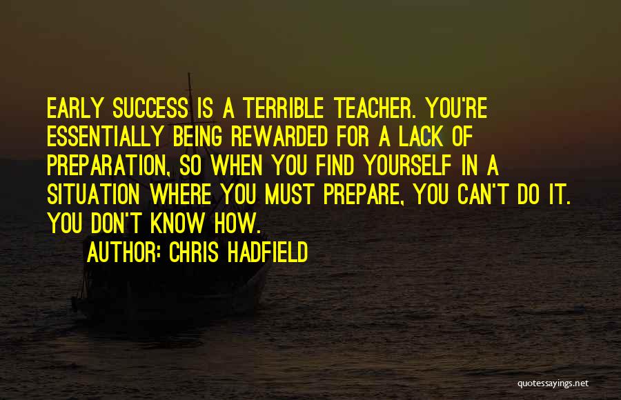 Chris Hadfield Quotes: Early Success Is A Terrible Teacher. You're Essentially Being Rewarded For A Lack Of Preparation, So When You Find Yourself