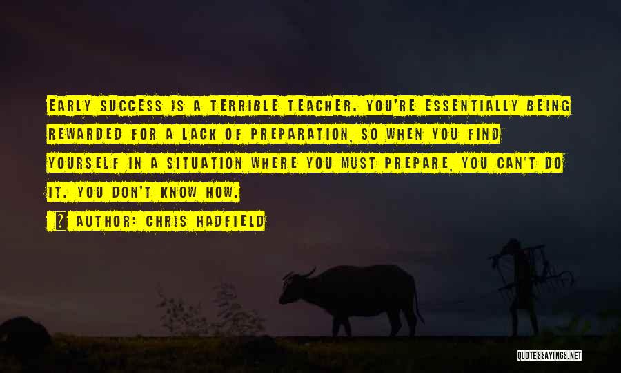 Chris Hadfield Quotes: Early Success Is A Terrible Teacher. You're Essentially Being Rewarded For A Lack Of Preparation, So When You Find Yourself