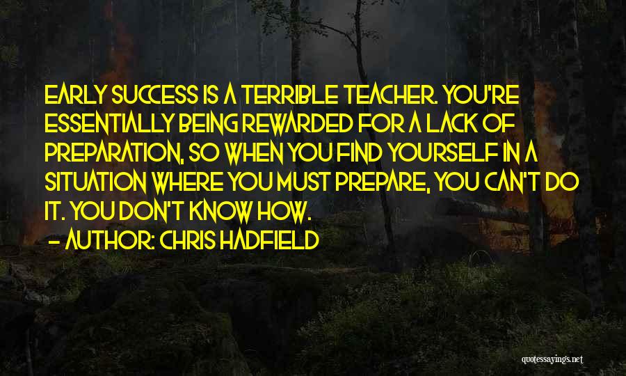 Chris Hadfield Quotes: Early Success Is A Terrible Teacher. You're Essentially Being Rewarded For A Lack Of Preparation, So When You Find Yourself