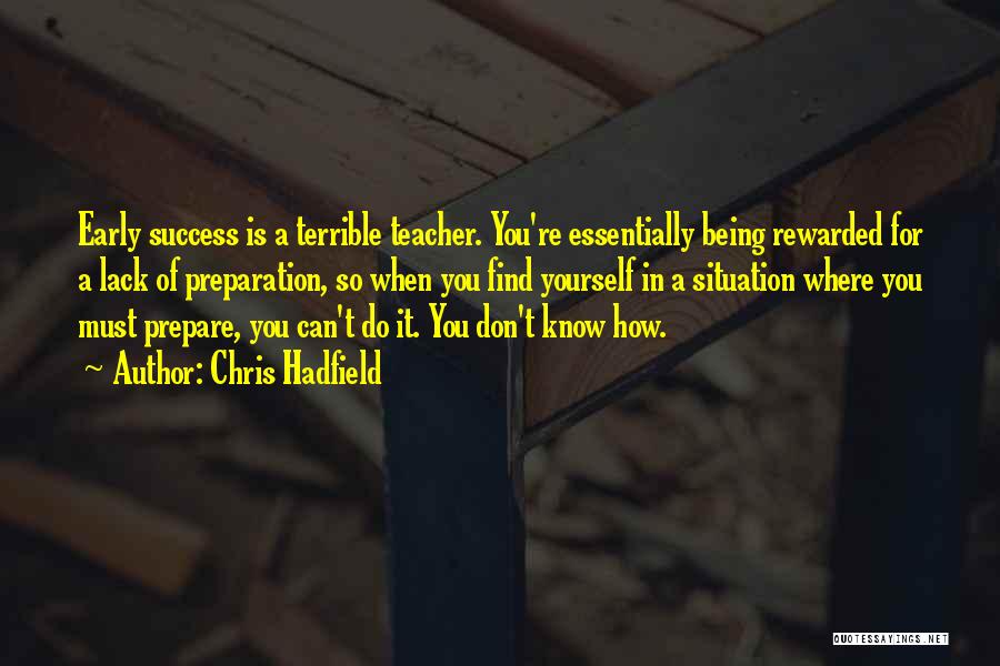 Chris Hadfield Quotes: Early Success Is A Terrible Teacher. You're Essentially Being Rewarded For A Lack Of Preparation, So When You Find Yourself