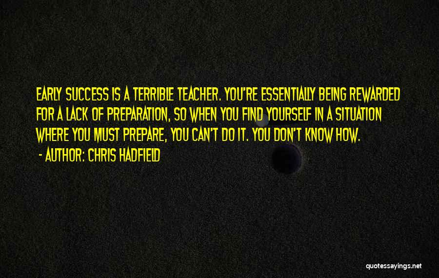 Chris Hadfield Quotes: Early Success Is A Terrible Teacher. You're Essentially Being Rewarded For A Lack Of Preparation, So When You Find Yourself