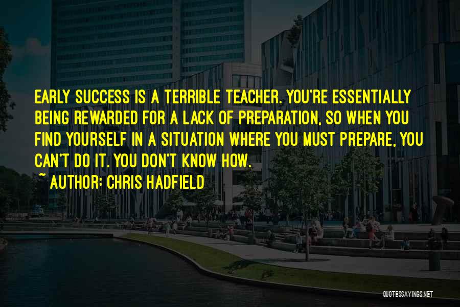 Chris Hadfield Quotes: Early Success Is A Terrible Teacher. You're Essentially Being Rewarded For A Lack Of Preparation, So When You Find Yourself