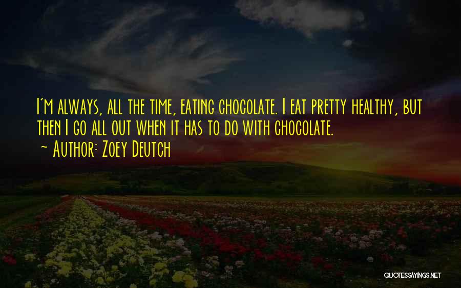 Zoey Deutch Quotes: I'm Always, All The Time, Eating Chocolate. I Eat Pretty Healthy, But Then I Go All Out When It Has