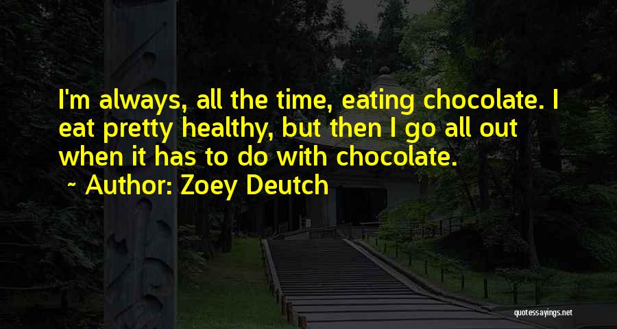 Zoey Deutch Quotes: I'm Always, All The Time, Eating Chocolate. I Eat Pretty Healthy, But Then I Go All Out When It Has