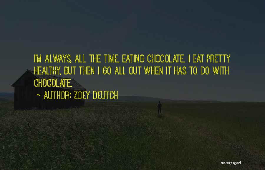 Zoey Deutch Quotes: I'm Always, All The Time, Eating Chocolate. I Eat Pretty Healthy, But Then I Go All Out When It Has