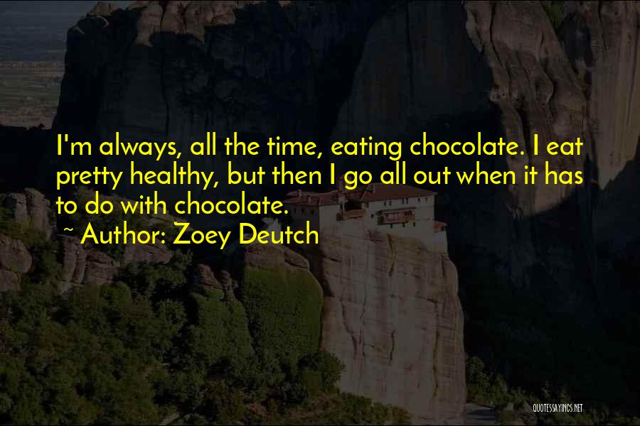 Zoey Deutch Quotes: I'm Always, All The Time, Eating Chocolate. I Eat Pretty Healthy, But Then I Go All Out When It Has