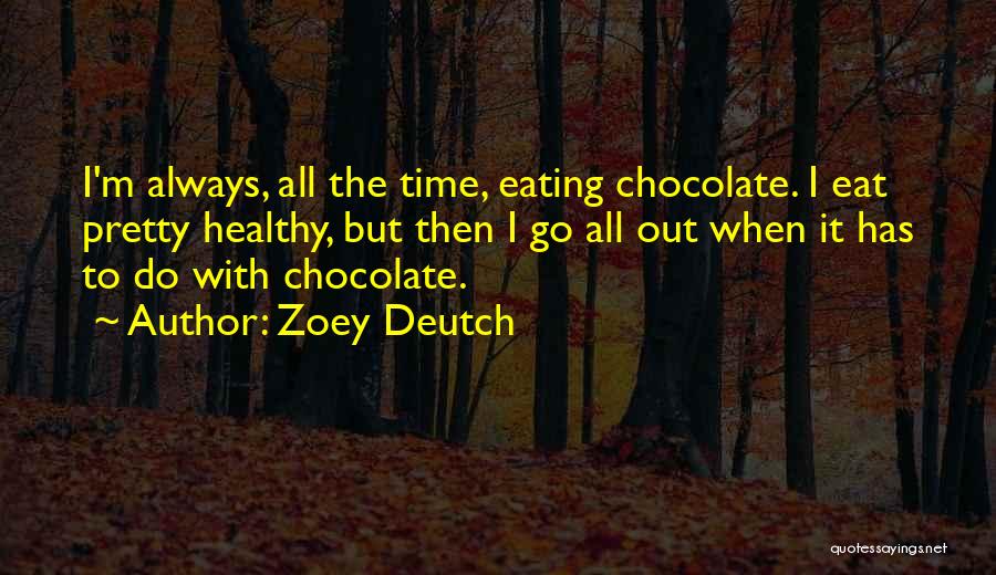 Zoey Deutch Quotes: I'm Always, All The Time, Eating Chocolate. I Eat Pretty Healthy, But Then I Go All Out When It Has