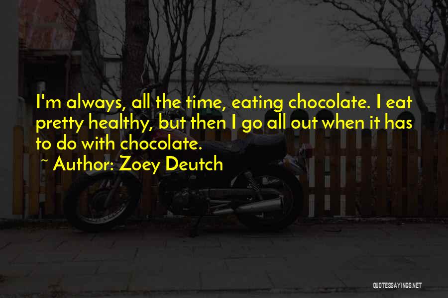 Zoey Deutch Quotes: I'm Always, All The Time, Eating Chocolate. I Eat Pretty Healthy, But Then I Go All Out When It Has