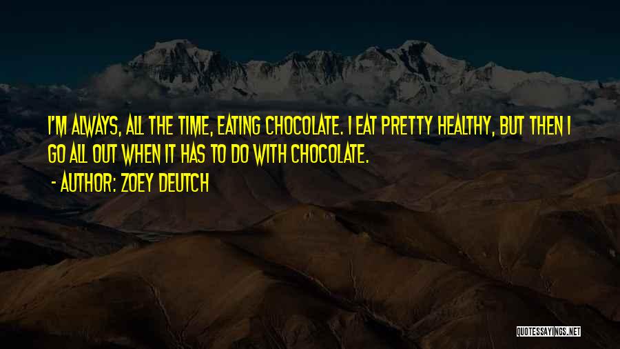 Zoey Deutch Quotes: I'm Always, All The Time, Eating Chocolate. I Eat Pretty Healthy, But Then I Go All Out When It Has