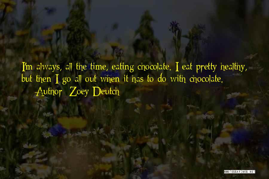 Zoey Deutch Quotes: I'm Always, All The Time, Eating Chocolate. I Eat Pretty Healthy, But Then I Go All Out When It Has