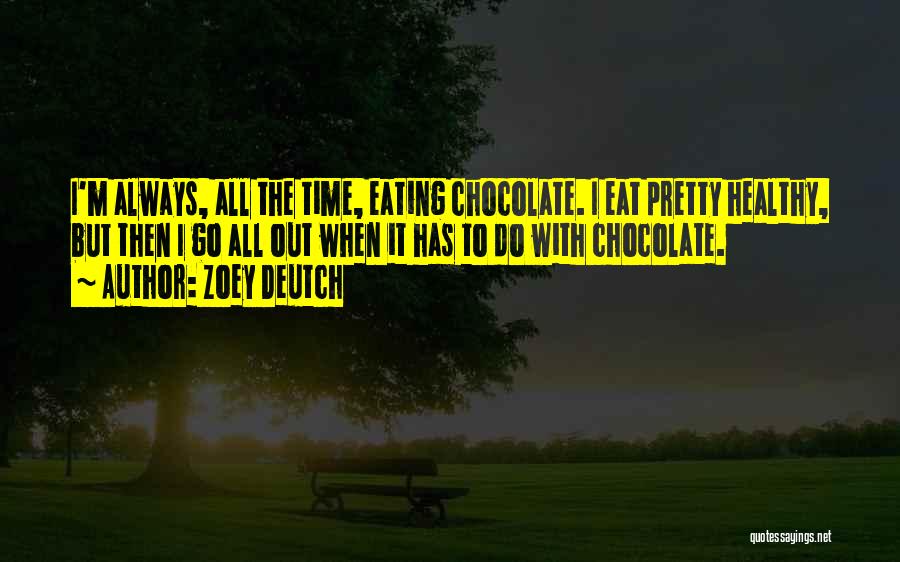 Zoey Deutch Quotes: I'm Always, All The Time, Eating Chocolate. I Eat Pretty Healthy, But Then I Go All Out When It Has