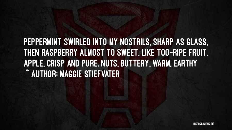 Maggie Stiefvater Quotes: Peppermint Swirled Into My Nostrils, Sharp As Glass, Then Raspberry Almost To Sweet, Like Too-ripe Fruit. Apple, Crisp And Pure.