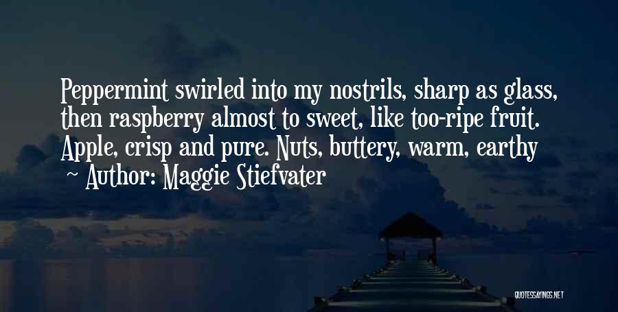 Maggie Stiefvater Quotes: Peppermint Swirled Into My Nostrils, Sharp As Glass, Then Raspberry Almost To Sweet, Like Too-ripe Fruit. Apple, Crisp And Pure.