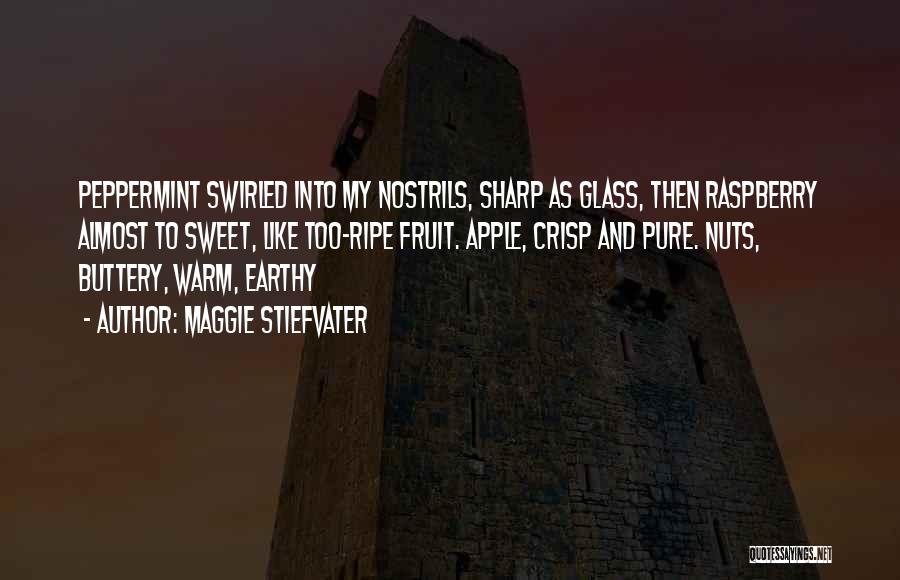 Maggie Stiefvater Quotes: Peppermint Swirled Into My Nostrils, Sharp As Glass, Then Raspberry Almost To Sweet, Like Too-ripe Fruit. Apple, Crisp And Pure.