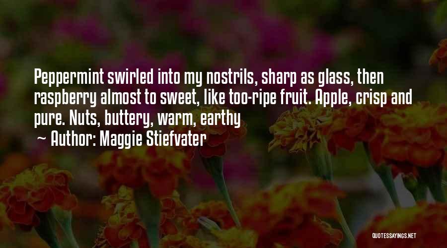 Maggie Stiefvater Quotes: Peppermint Swirled Into My Nostrils, Sharp As Glass, Then Raspberry Almost To Sweet, Like Too-ripe Fruit. Apple, Crisp And Pure.