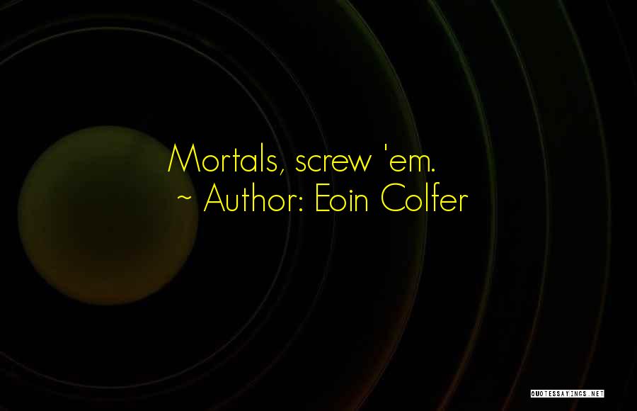 Eoin Colfer Quotes: Mortals, Screw 'em.