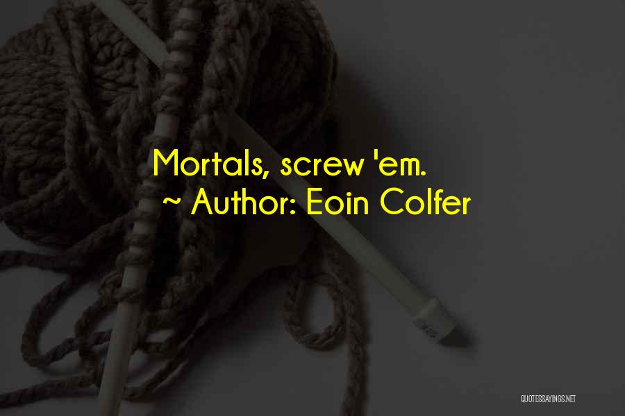 Eoin Colfer Quotes: Mortals, Screw 'em.