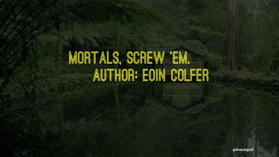 Eoin Colfer Quotes: Mortals, Screw 'em.