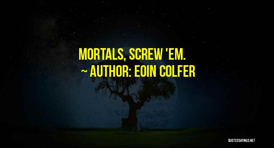 Eoin Colfer Quotes: Mortals, Screw 'em.