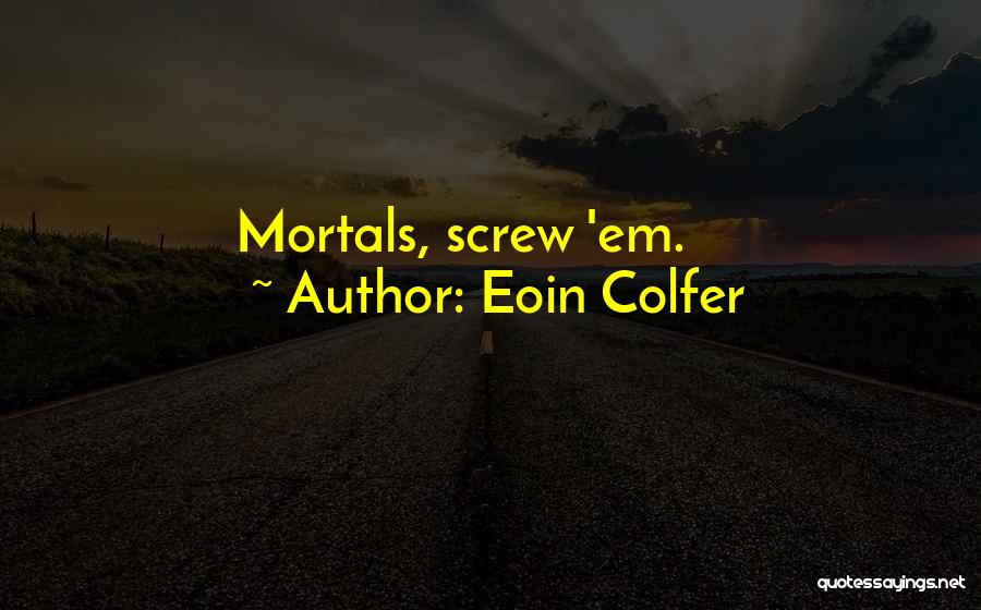 Eoin Colfer Quotes: Mortals, Screw 'em.
