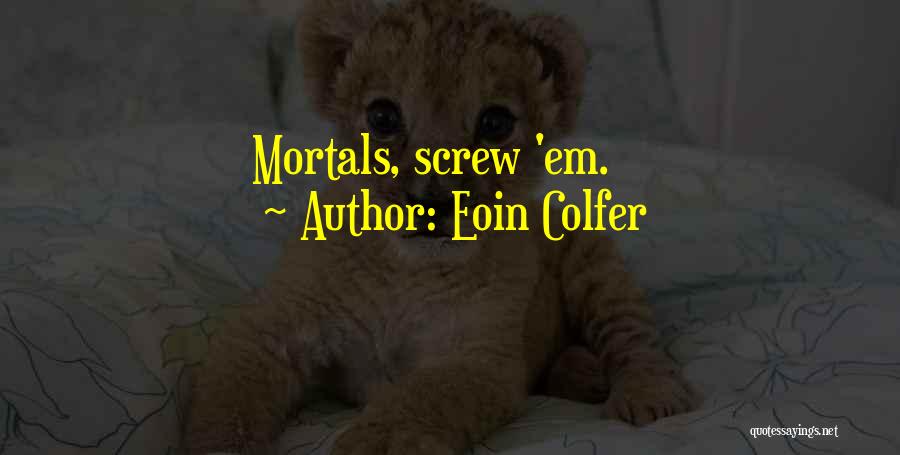 Eoin Colfer Quotes: Mortals, Screw 'em.