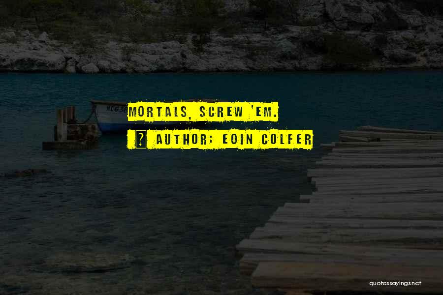 Eoin Colfer Quotes: Mortals, Screw 'em.