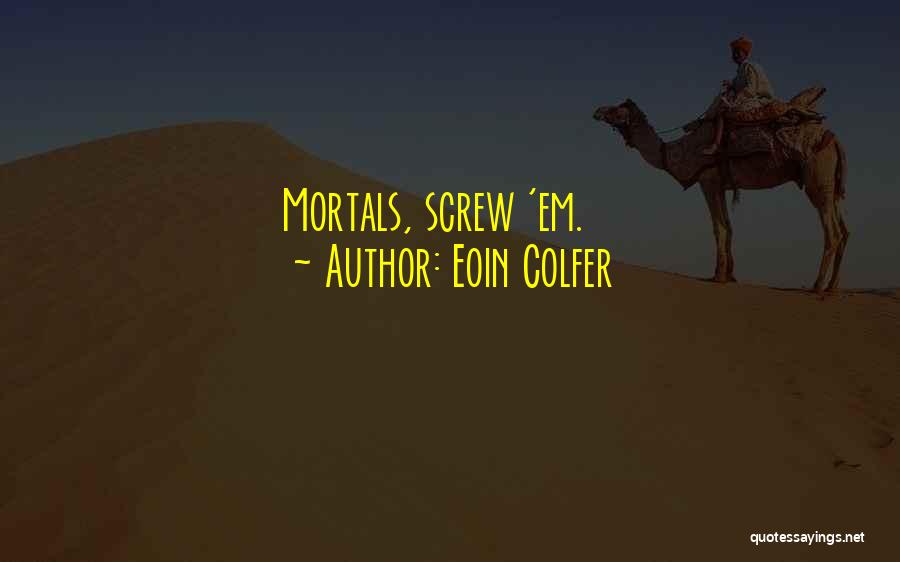 Eoin Colfer Quotes: Mortals, Screw 'em.