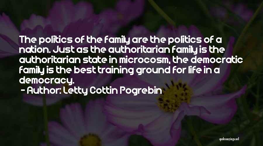 Letty Cottin Pogrebin Quotes: The Politics Of The Family Are The Politics Of A Nation. Just As The Authoritarian Family Is The Authoritarian State