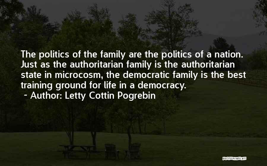 Letty Cottin Pogrebin Quotes: The Politics Of The Family Are The Politics Of A Nation. Just As The Authoritarian Family Is The Authoritarian State