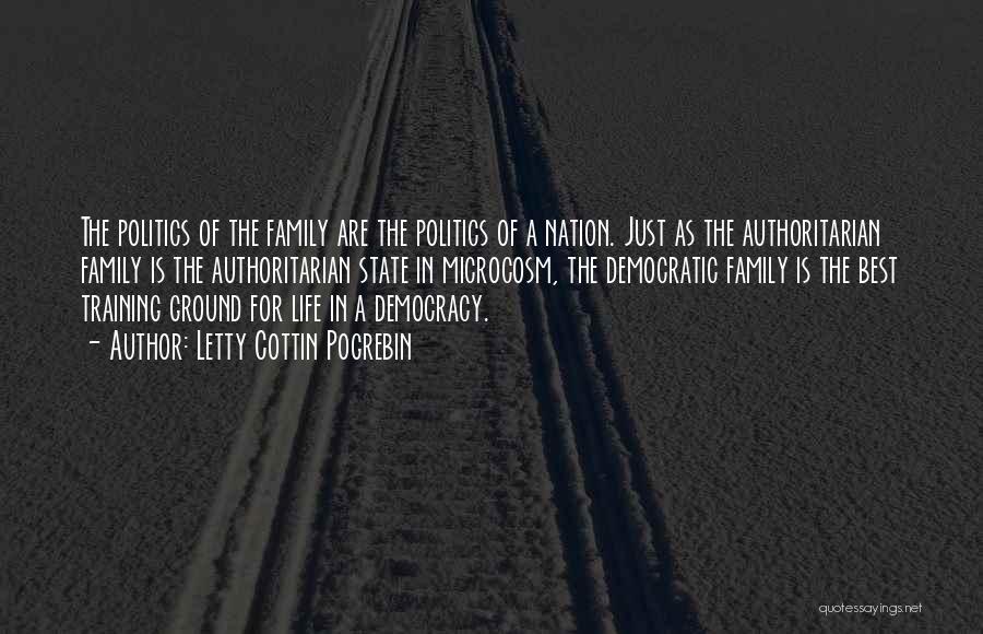 Letty Cottin Pogrebin Quotes: The Politics Of The Family Are The Politics Of A Nation. Just As The Authoritarian Family Is The Authoritarian State