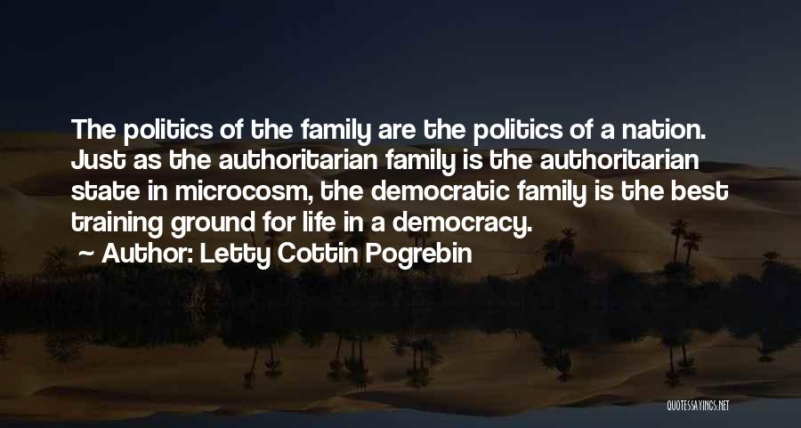 Letty Cottin Pogrebin Quotes: The Politics Of The Family Are The Politics Of A Nation. Just As The Authoritarian Family Is The Authoritarian State