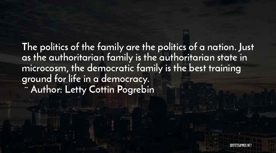 Letty Cottin Pogrebin Quotes: The Politics Of The Family Are The Politics Of A Nation. Just As The Authoritarian Family Is The Authoritarian State