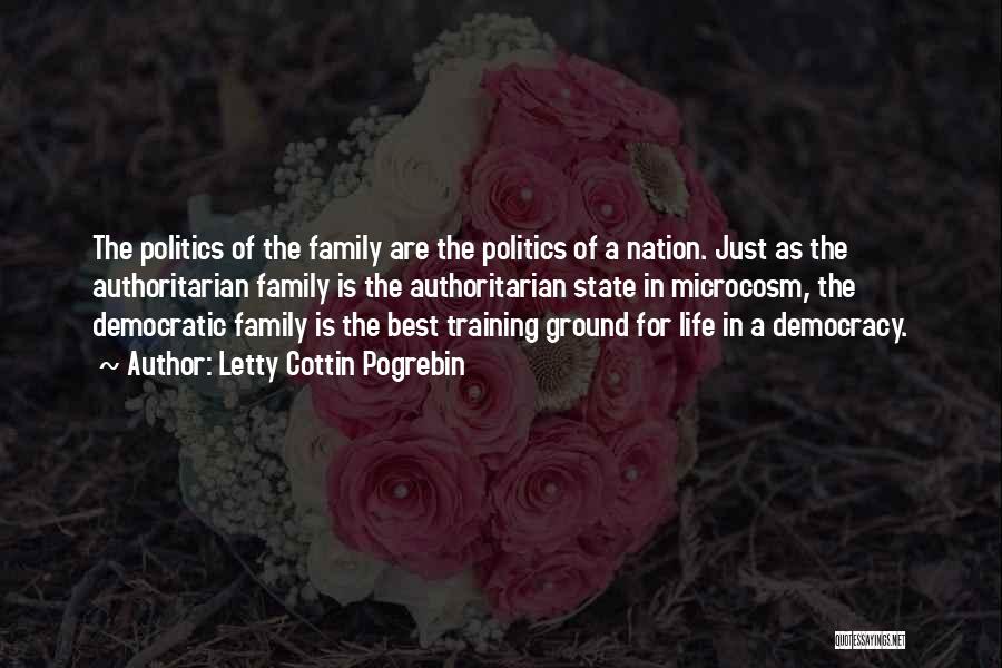 Letty Cottin Pogrebin Quotes: The Politics Of The Family Are The Politics Of A Nation. Just As The Authoritarian Family Is The Authoritarian State