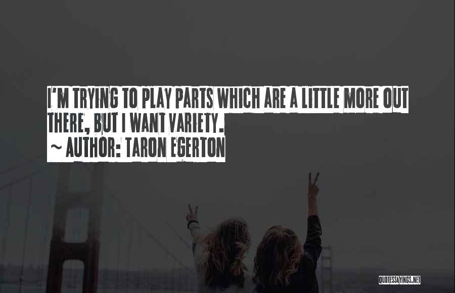 Taron Egerton Quotes: I'm Trying To Play Parts Which Are A Little More Out There, But I Want Variety.