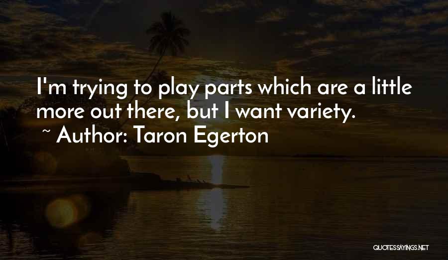 Taron Egerton Quotes: I'm Trying To Play Parts Which Are A Little More Out There, But I Want Variety.