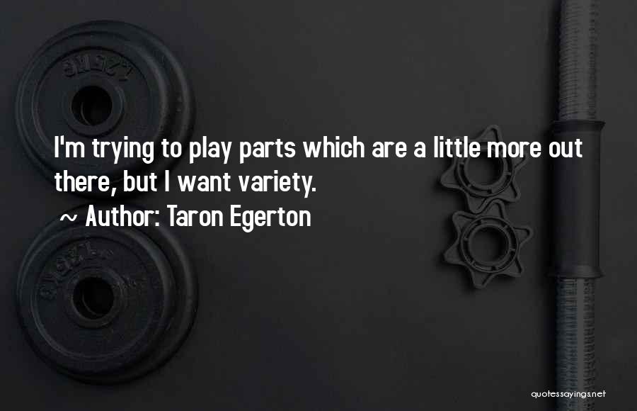 Taron Egerton Quotes: I'm Trying To Play Parts Which Are A Little More Out There, But I Want Variety.