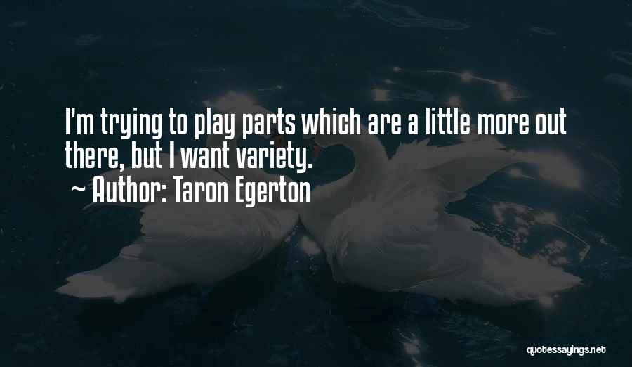 Taron Egerton Quotes: I'm Trying To Play Parts Which Are A Little More Out There, But I Want Variety.