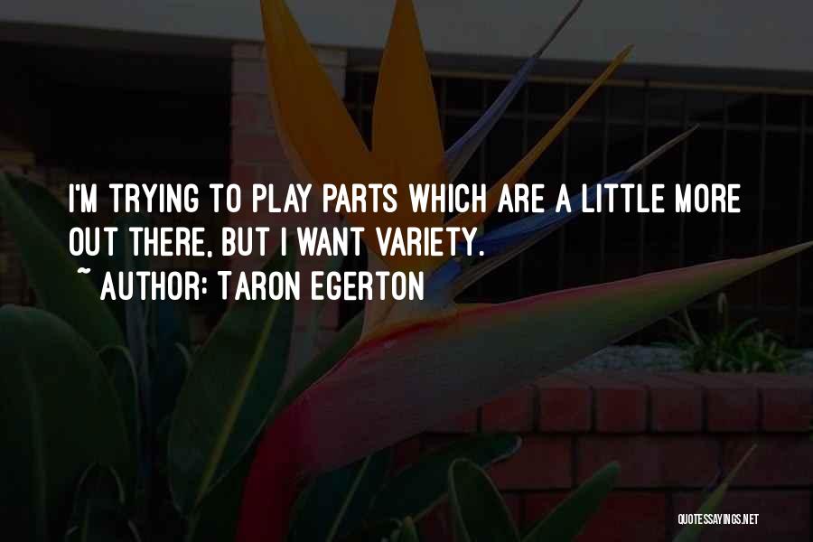 Taron Egerton Quotes: I'm Trying To Play Parts Which Are A Little More Out There, But I Want Variety.