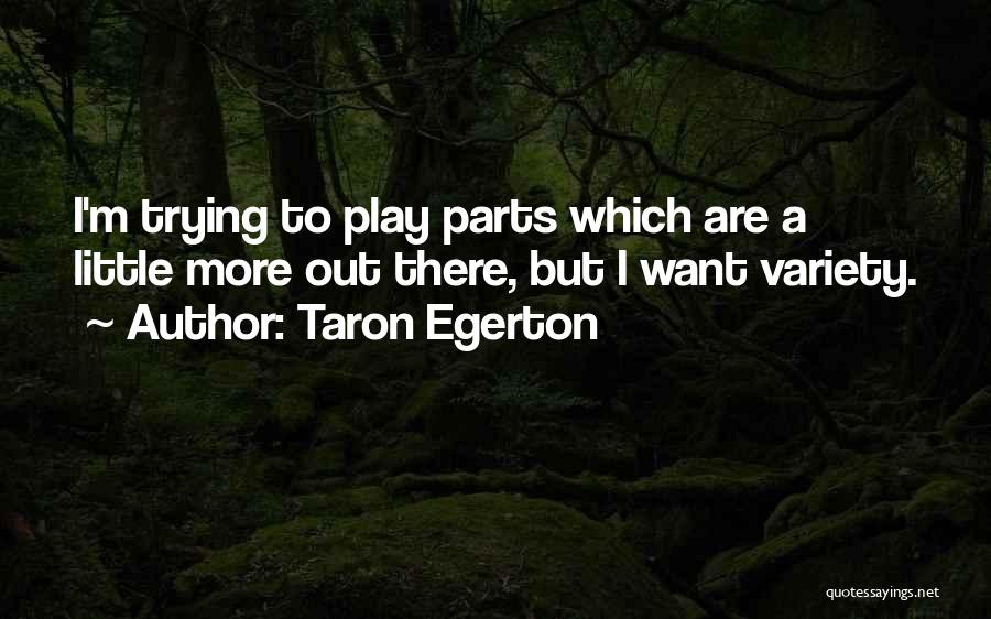 Taron Egerton Quotes: I'm Trying To Play Parts Which Are A Little More Out There, But I Want Variety.