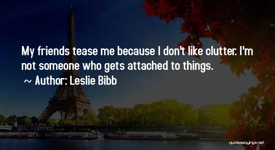 Leslie Bibb Quotes: My Friends Tease Me Because I Don't Like Clutter. I'm Not Someone Who Gets Attached To Things.