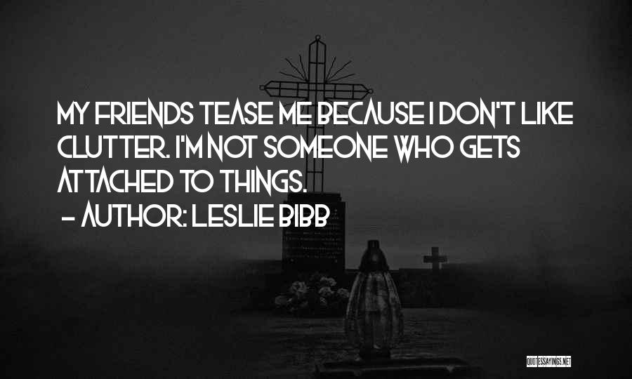 Leslie Bibb Quotes: My Friends Tease Me Because I Don't Like Clutter. I'm Not Someone Who Gets Attached To Things.