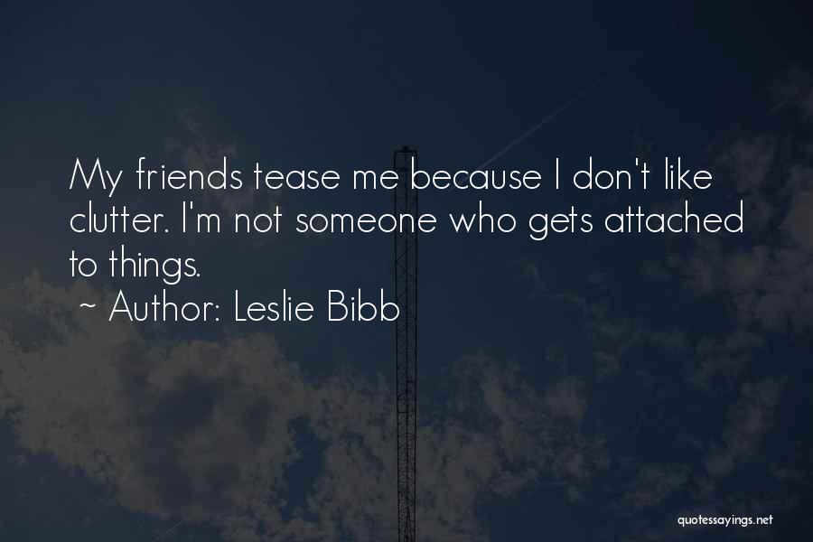 Leslie Bibb Quotes: My Friends Tease Me Because I Don't Like Clutter. I'm Not Someone Who Gets Attached To Things.