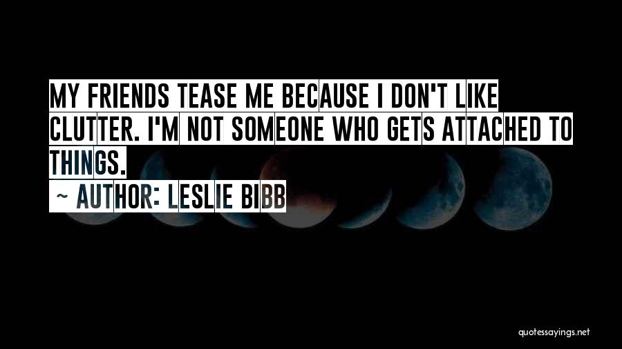 Leslie Bibb Quotes: My Friends Tease Me Because I Don't Like Clutter. I'm Not Someone Who Gets Attached To Things.