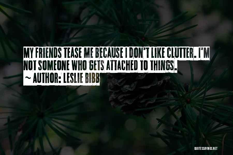 Leslie Bibb Quotes: My Friends Tease Me Because I Don't Like Clutter. I'm Not Someone Who Gets Attached To Things.