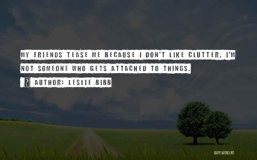 Leslie Bibb Quotes: My Friends Tease Me Because I Don't Like Clutter. I'm Not Someone Who Gets Attached To Things.