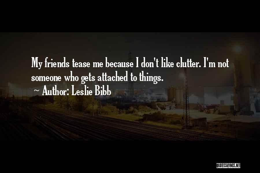 Leslie Bibb Quotes: My Friends Tease Me Because I Don't Like Clutter. I'm Not Someone Who Gets Attached To Things.