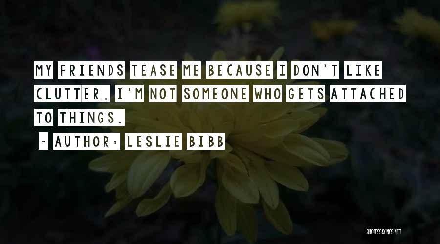 Leslie Bibb Quotes: My Friends Tease Me Because I Don't Like Clutter. I'm Not Someone Who Gets Attached To Things.