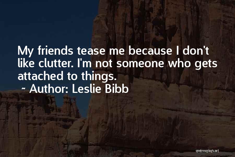 Leslie Bibb Quotes: My Friends Tease Me Because I Don't Like Clutter. I'm Not Someone Who Gets Attached To Things.