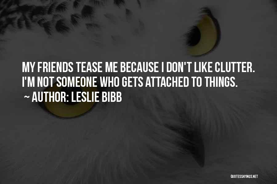 Leslie Bibb Quotes: My Friends Tease Me Because I Don't Like Clutter. I'm Not Someone Who Gets Attached To Things.