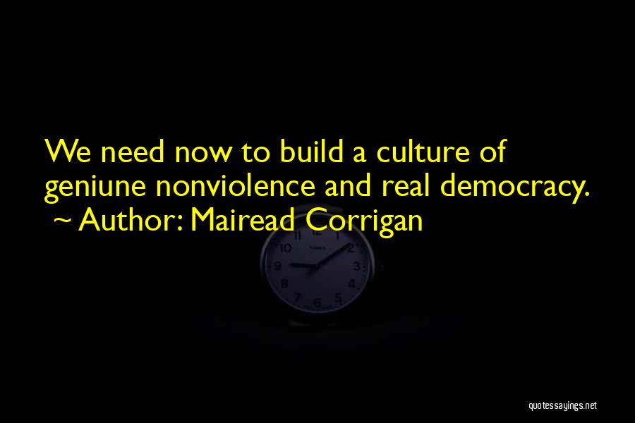 Mairead Corrigan Quotes: We Need Now To Build A Culture Of Geniune Nonviolence And Real Democracy.